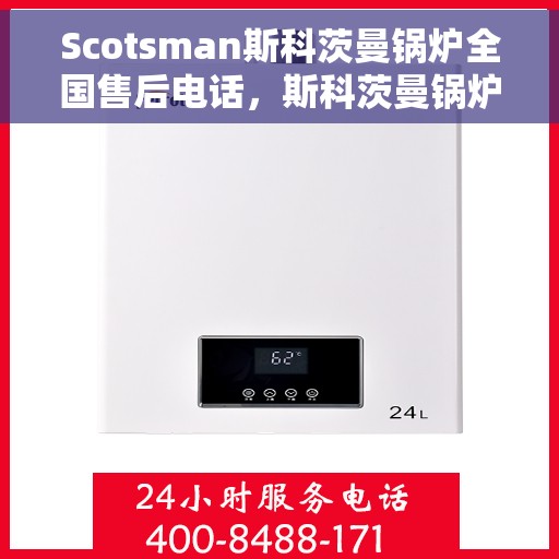 Scotsman斯科茨曼锅炉全国售后电话，斯科茨曼锅炉全国售后服务热线，一站式专业维修与咨询支持