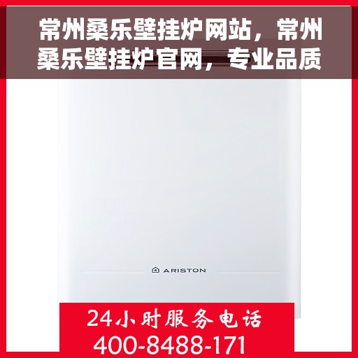 常州桑乐壁挂炉网站，常州桑乐壁挂炉官网，专业品质，智能温暖您的家
