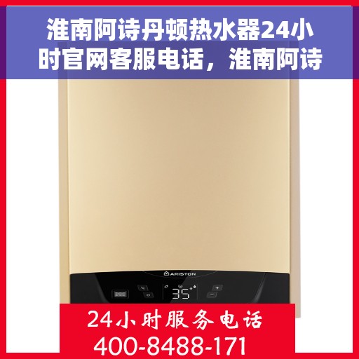 淮南阿诗丹顿热水器24小时官网客服电话，淮南阿诗丹顿热水器全天候官方客服热线及在线支持服务