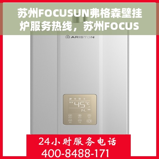 苏州FOCUSUN弗格森壁挂炉服务热线，苏州FOCUSUN弗格森壁挂炉专业维修服务热线
