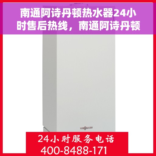 南通阿诗丹顿热水器24小时售后热线，南通阿诗丹顿热水器全天候售后热线服务保障