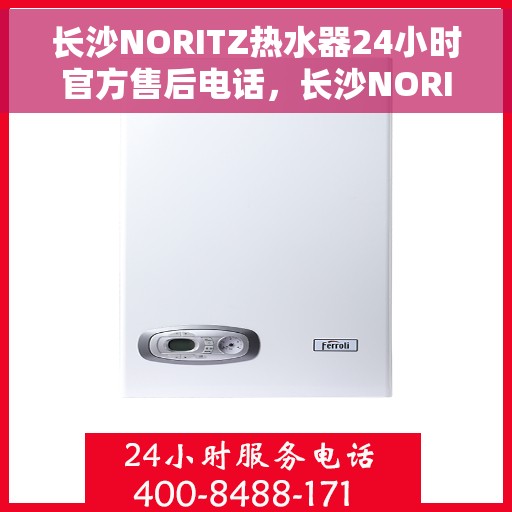 长沙NORITZ热水器24小时官方售后电话，长沙NORITZ热水器全天候官方售后热线电话服务保障