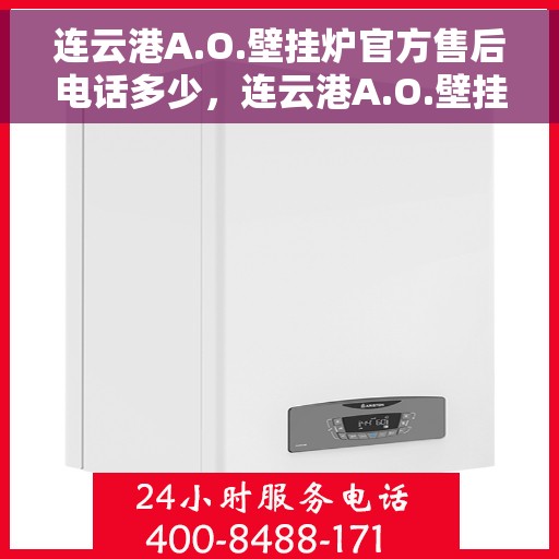 连云港A.O.壁挂炉官方售后电话多少，连云港A.O.壁挂炉官方售后联系电话及售后服务解析