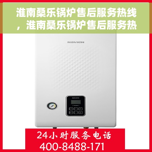 淮南桑乐锅炉售后服务热线，淮南桑乐锅炉售后服务热线，专业团队为您提供全方位服务支持