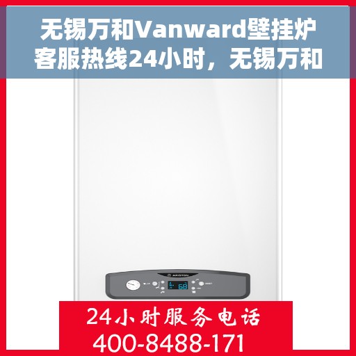 无锡万和Vanward壁挂炉客服热线24小时，无锡万和Vanward壁挂炉全天候客服热线，暖心服务不打烊