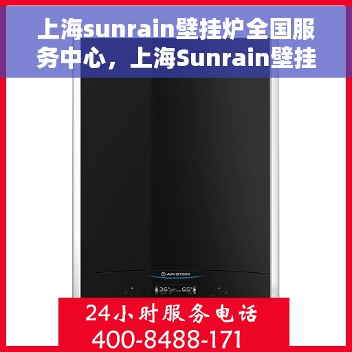 上海sunrain壁挂炉全国服务中心，上海Sunrain壁挂炉全国服务中心，专业维修与优质服务并行