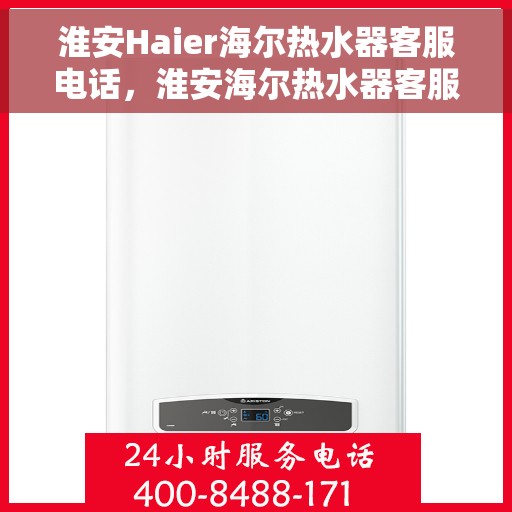 淮安Haier海尔热水器客服电话，淮安海尔热水器客服热线及售后支持服务指南