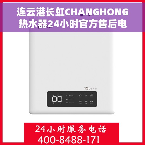 连云港长虹CHANGHONG热水器24小时官方售后电话，连云港长虹CHANGHONG热水器全天候官方售后热线电话服务保障