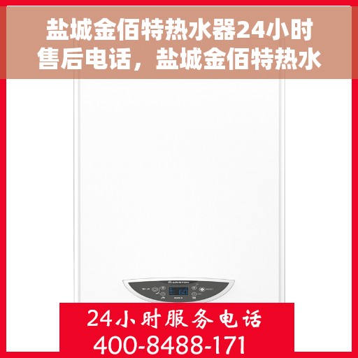盐城金佰特热水器24小时售后电话，盐城金佰特热水器全天候售后服务热线电话公布