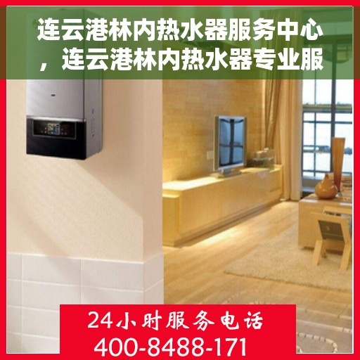 连云港林内热水器服务中心，连云港林内热水器专业服务中心