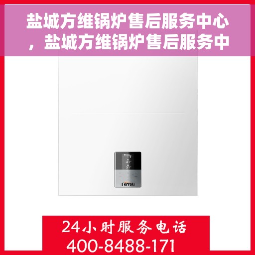 盐城方维锅炉售后服务中心,盐城方维锅炉售后服务中心,专业维修与贴心服务一体化 盐城方维锅炉售后服务中心,盐城方维锅炉售后服务中心,专业维修与贴心服务一体化