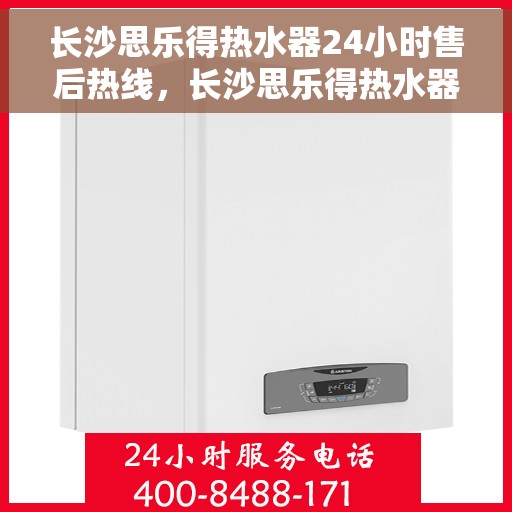 长沙思乐得热水器24小时售后热线，长沙思乐得热水器全天候售后热线服务保障