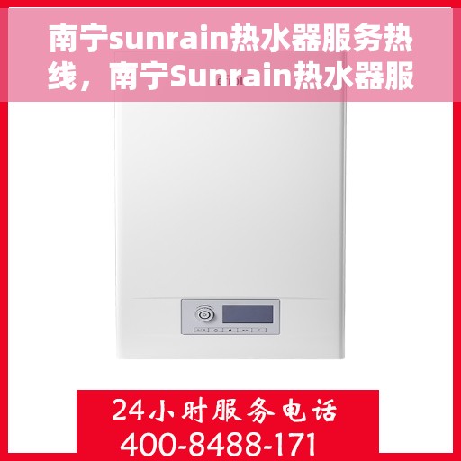 南宁sunrain热水器服务热线，南宁Sunrain热水器服务热线，专业维修与售后支持一站式解决您的热水需求