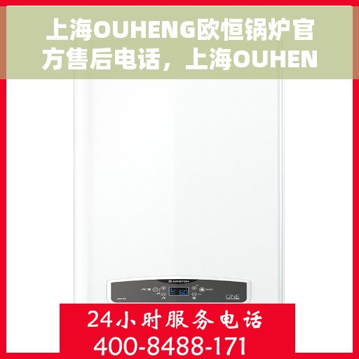 上海OUHENG欧恒锅炉官方售后电话，上海OUHENG欧恒锅炉官方售后电话及维修服务指南