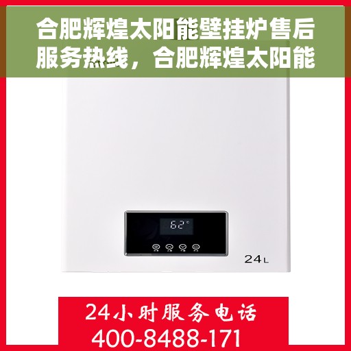 合肥辉煌太阳能壁挂炉售后服务热线，合肥辉煌太阳能壁挂炉，专业售后服务热线，为您温暖生活保驾护航！