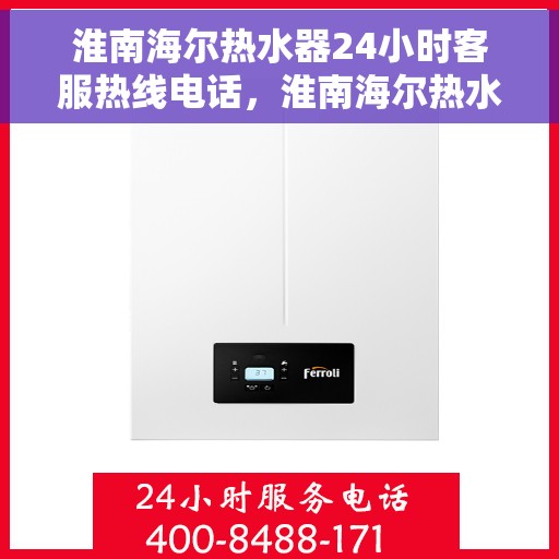 淮南海尔热水器24小时客服热线电话，淮南海尔热水器全天候客服热线电话，专业解答，温暖无忧