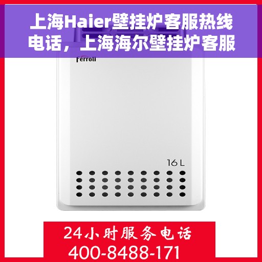 上海Haier壁挂炉客服热线电话，上海海尔壁挂炉客服热线电话全解析，专业售后，贴心服务