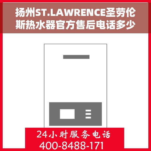 扬州ST.LAWRENCE圣劳伦斯热水器官方售后电话多少，扬州ST.LAWRENCE圣劳伦斯热水器售后电话及官方维修服务热线