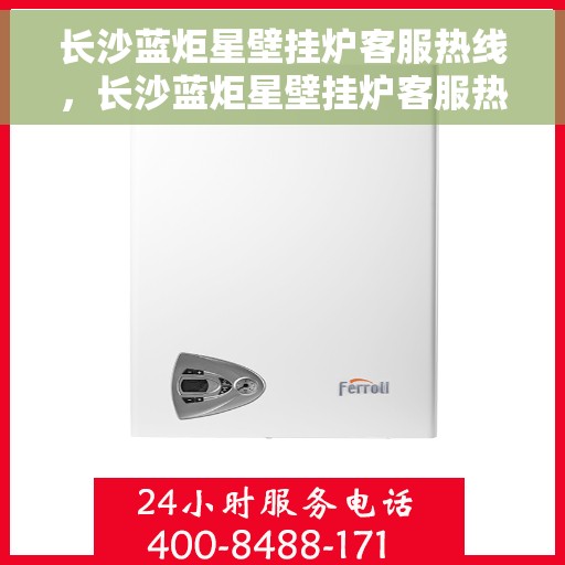 长沙蓝炬星壁挂炉客服热线，长沙蓝炬星壁挂炉客服热线，专业解答，贴心服务