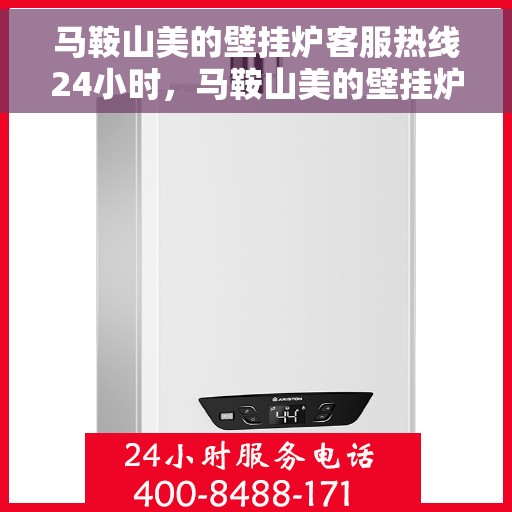 马鞍山美的壁挂炉客服热线24小时，马鞍山美的壁挂炉全天候客服热线，温暖服务不打烊