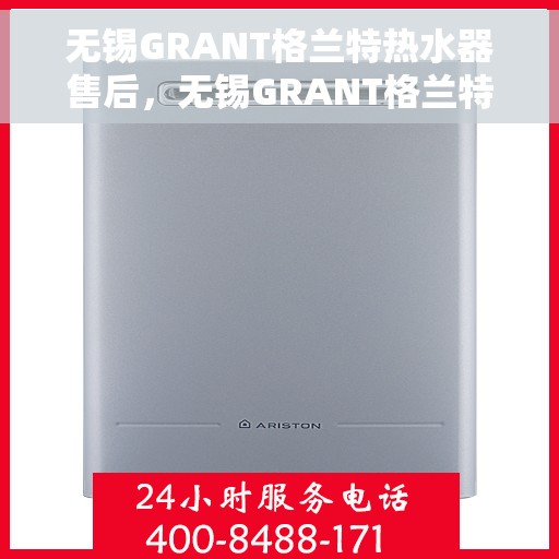 无锡GRANT格兰特热水器售后，无锡GRANT格兰特热水器售后服务详解