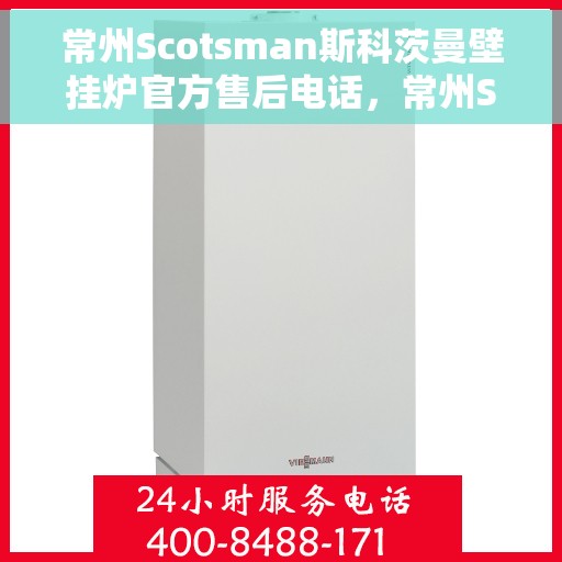 常州Scotsman斯科茨曼壁挂炉官方售后电话，常州Scotsman斯科茨曼壁挂炉售后官方联系电话