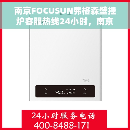 南京FOCUSUN弗格森壁挂炉客服热线24小时，南京FOCUSUN弗格森壁挂炉全天候客服热线，专业解答，温暖服务不打烊