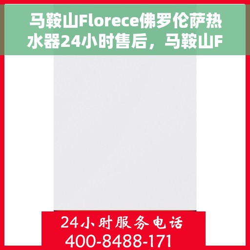 马鞍山Florece佛罗伦萨热水器24小时售后，马鞍山Florece佛罗伦萨热水器全天候售后服务支持