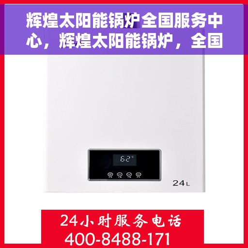 辉煌太阳能锅炉全国服务中心，辉煌太阳能锅炉，全国服务中心一站式服务，共创绿色能源新篇章