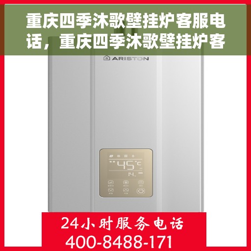 重庆四季沐歌壁挂炉客服电话，重庆四季沐歌壁挂炉客服热线及售后支持服务指南
