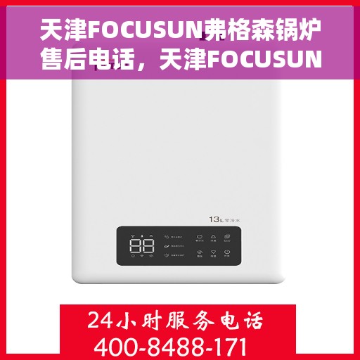 天津FOCUSUN弗格森锅炉售后电话，天津FOCUSUN弗格森锅炉售后服务热线及电话全攻略