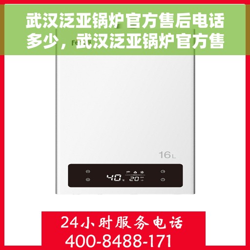 武汉泛亚锅炉官方售后电话多少，武汉泛亚锅炉官方售后电话及维修服务指南
