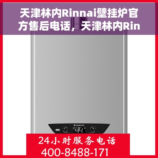 天津林内Rinnai壁挂炉官方售后电话，天津林内Rinnai壁挂炉售后电话及维修服务指南