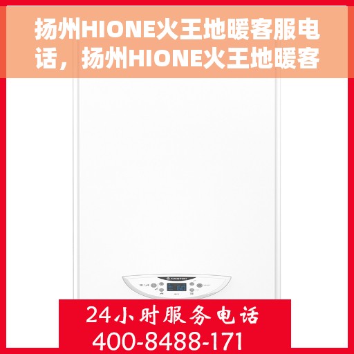 扬州HIONE火王地暖客服电话，扬州HIONE火王地暖客服热线，专业解答，温暖您的生活。