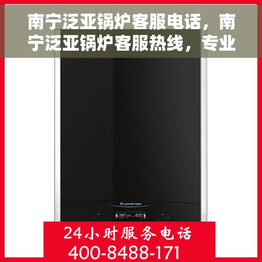 南宁泛亚锅炉客服电话，南宁泛亚锅炉客服热线，专业支持与解决方案一站式服务