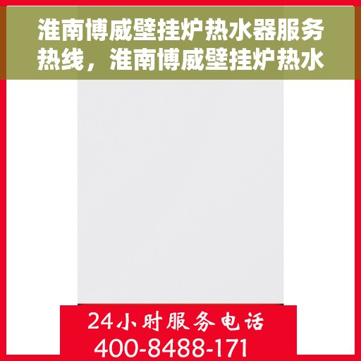 淮南博威壁挂炉热水器服务热线，淮南博威壁挂炉热水器专业维修服务热线