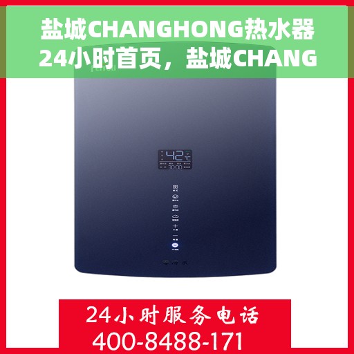 盐城CHANGHONG热水器24小时首页，盐城CHANGHONG热水器全天候服务首页