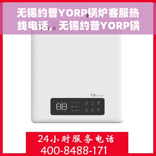 无锡约普YORP锅炉客服热线电话，无锡约普YORP锅炉客服热线电话号码查询与解决方案支持