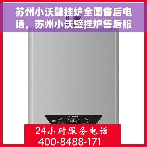 苏州小沃壁挂炉全国售后电话，苏州小沃壁挂炉售后服务全国热线电话公布