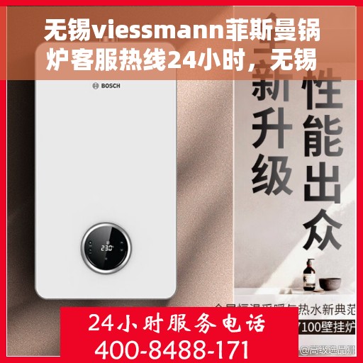 无锡viessmann菲斯曼锅炉客服热线24小时，无锡Viessmann菲斯曼锅炉全天候24小时客服热线