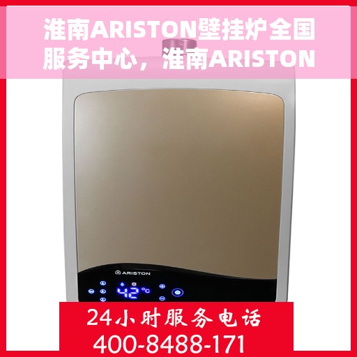 淮南ARISTON壁挂炉全国服务中心，淮南ARISTON壁挂炉全国服务中心，专业维修与一站式服务体验