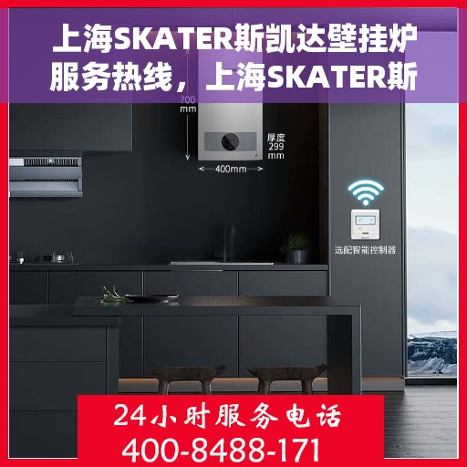上海SKATER斯凯达壁挂炉服务热线，上海SKATER斯凯达壁挂炉服务热线，专业团队为您提供全方位维修与支持