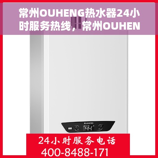 常州OUHENG热水器24小时服务热线，常州OUHENG热水器全天候服务热线，贴心关怀温暖您的生活