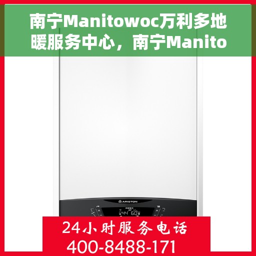 南宁Manitowoc万利多地暖服务中心，南宁Manitowoc万利多地暖服务中心，专业温暖您的生活