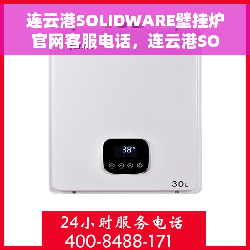 连云港SOLIDWARE壁挂炉官网客服电话，连云港SOLIDWARE壁挂炉官方客服热线及售后电话