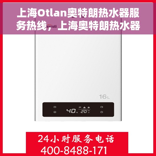 上海Otlan奥特朗热水器服务热线，上海奥特朗热水器服务热线，专业维修与售后支持