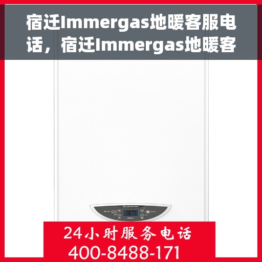 宿迁Immergas地暖客服电话，宿迁Immergas地暖客服热线，专业解答，温馨服务