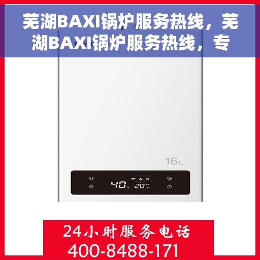 芜湖BAXI锅炉服务热线，芜湖BAXI锅炉服务热线，专业团队为您解答，贴心保障您的温暖生活