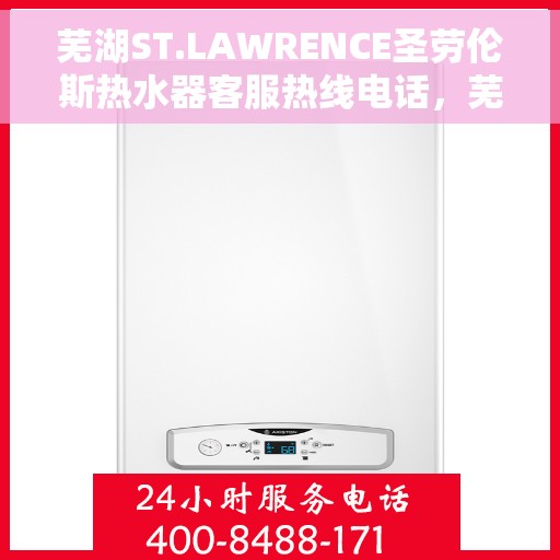 芜湖ST.LAWRENCE圣劳伦斯热水器客服热线电话，芜湖ST.LAWRENCE圣劳伦斯热水器客服热线电话及售后服务指南