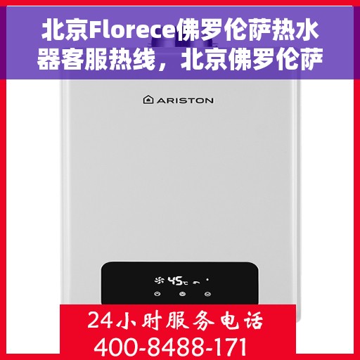 北京Florece佛罗伦萨热水器客服热线，北京佛罗伦萨热水器客服热线，专业解答，温暖您的生活